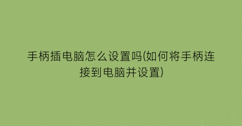 手柄插电脑怎么设置吗(如何将手柄连接到电脑并设置)