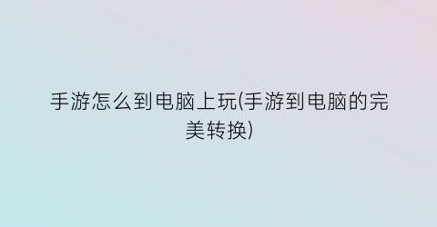 手游怎么到电脑上玩(手游到电脑的完美转换)