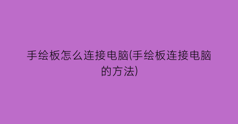 手绘板怎么连接电脑(手绘板连接电脑的方法)