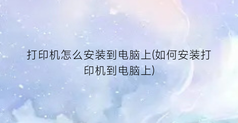 “打印机怎么安装到电脑上(如何安装打印机到电脑上)