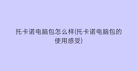 托卡诺电脑包怎么样(托卡诺电脑包的使用感受)