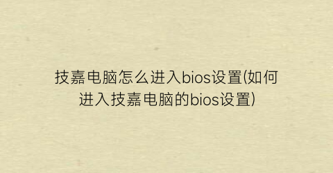 技嘉电脑怎么进入bios设置(如何进入技嘉电脑的bios设置)