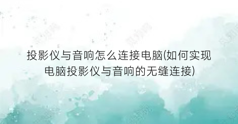 投影仪与音响怎么连接电脑(如何实现电脑投影仪与音响的无缝连接)