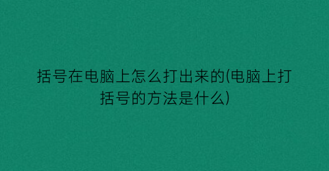 括号在电脑上怎么打出来的(电脑上打括号的方法是什么)