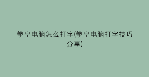 “拳皇电脑怎么打字(拳皇电脑打字技巧分享)