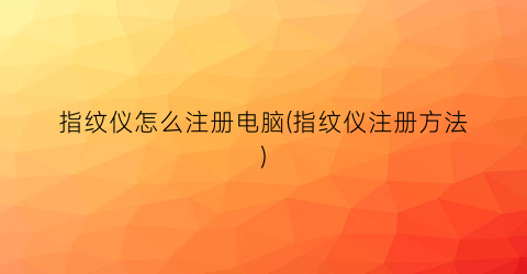 指纹仪怎么注册电脑(指纹仪注册方法)