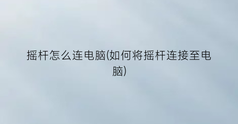 摇杆怎么连电脑(如何将摇杆连接至电脑)