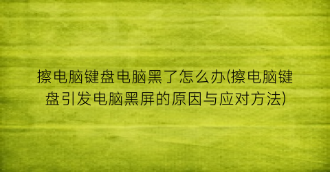 擦电脑键盘电脑黑了怎么办(擦电脑键盘引发电脑黑屏的原因与应对方法)