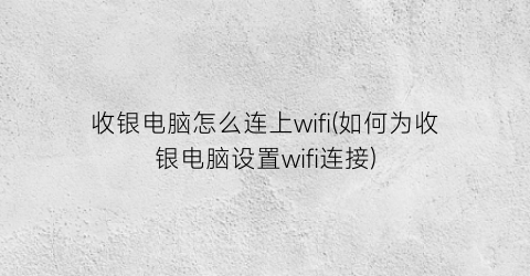 “收银电脑怎么连上wifi(如何为收银电脑设置wifi连接)