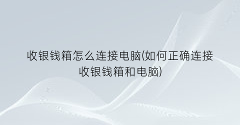 “收银钱箱怎么连接电脑(如何正确连接收银钱箱和电脑)