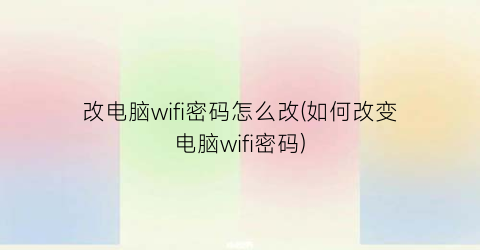 改电脑wifi密码怎么改(如何改变电脑wifi密码)