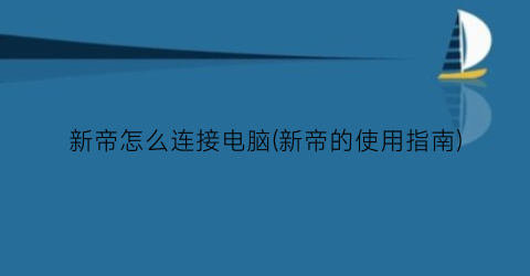 新帝怎么连接电脑(新帝的使用指南)