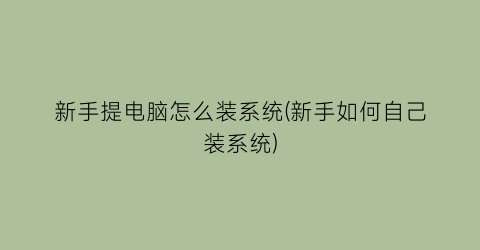 新手提电脑怎么装系统(新手如何自己装系统)