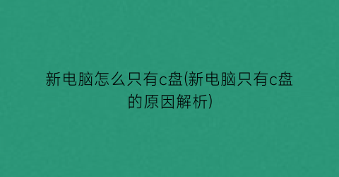 “新电脑怎么只有c盘(新电脑只有c盘的原因解析)