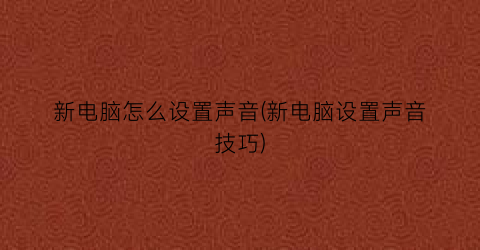 新电脑怎么设置声音(新电脑设置声音技巧)