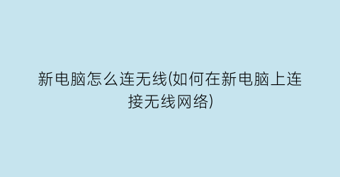 “新电脑怎么连无线(如何在新电脑上连接无线网络)