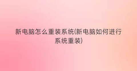 “新电脑怎么重装系统(新电脑如何进行系统重装)