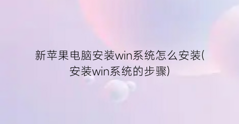 新苹果电脑安装win系统怎么安装(安装win系统的步骤)