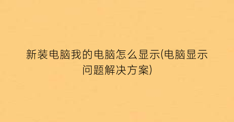 新装电脑我的电脑怎么显示(电脑显示问题解决方案)