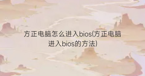 “方正电脑怎么进入bios(方正电脑进入bios的方法)