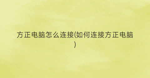 方正电脑怎么连接(如何连接方正电脑)