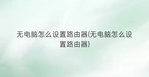 无电脑怎么设置路由器(无电脑怎么设置路由器)