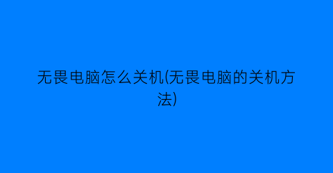 “无畏电脑怎么关机(无畏电脑的关机方法)