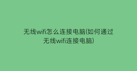 “无线wifi怎么连接电脑(如何通过无线wifi连接电脑)