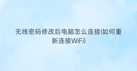 无线密码修改后电脑怎么连接(如何重新连接WiFi)