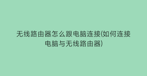 “无线路由器怎么跟电脑连接(如何连接电脑与无线路由器)