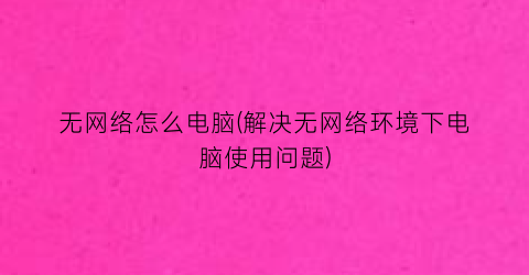 “无网络怎么电脑(解决无网络环境下电脑使用问题)