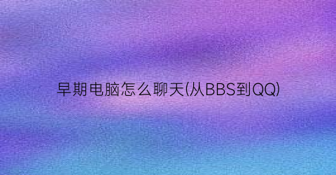 早期电脑怎么聊天(从BBS到QQ)