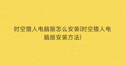 “时空猎人电脑版怎么安装(时空猎人电脑版安装方法)