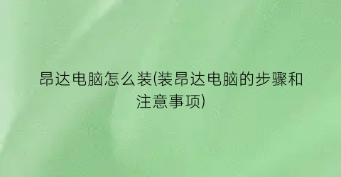 昂达电脑怎么装(装昂达电脑的步骤和注意事项)