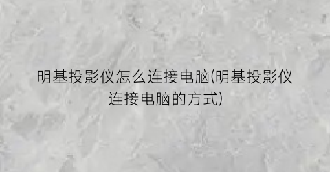 “明基投影仪怎么连接电脑(明基投影仪连接电脑的方式)