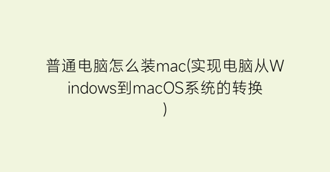 普通电脑怎么装mac(实现电脑从Windows到macOS系统的转换)