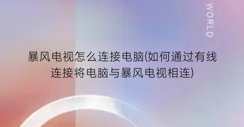 暴风电视怎么连接电脑(如何通过有线连接将电脑与暴风电视相连)