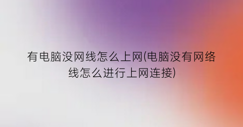 有电脑没网线怎么上网(电脑没有网络线怎么进行上网连接)