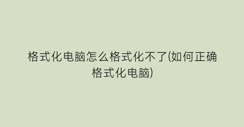 “格式化电脑怎么格式化不了(如何正确格式化电脑)