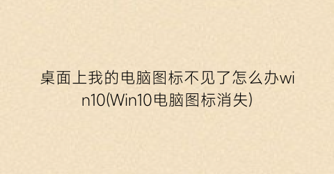 桌面上我的电脑图标不见了怎么办win10(Win10电脑图标消失)