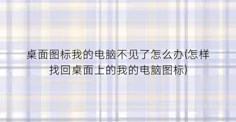 桌面图标我的电脑不见了怎么办(怎样找回桌面上的我的电脑图标)