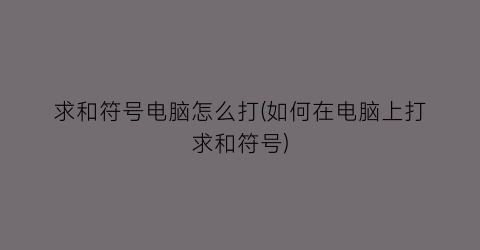 “求和符号电脑怎么打(如何在电脑上打求和符号)