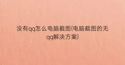 没有qq怎么电脑截图(电脑截图的无qq解决方案)