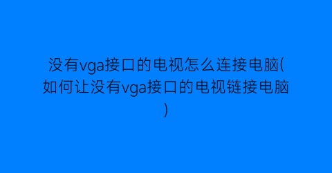 没有vga接口的电视怎么连接电脑(如何让没有vga接口的电视链接电脑)