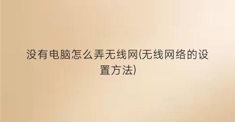 没有电脑怎么弄无线网(无线网络的设置方法)