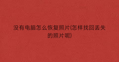 “没有电脑怎么恢复照片(怎样找回丢失的照片呢)