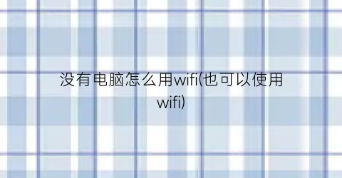 没有电脑怎么用wifi(也可以使用wifi)