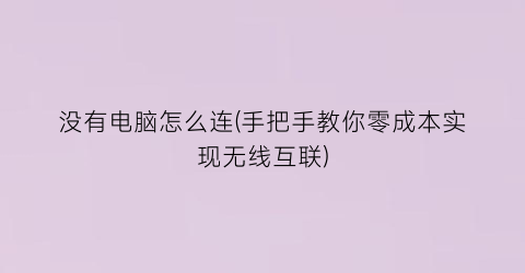 没有电脑怎么连(手把手教你零成本实现无线互联)