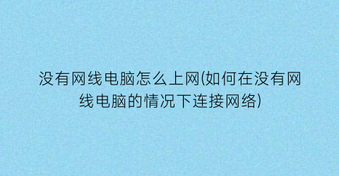 “没有网线电脑怎么上网(如何在没有网线电脑的情况下连接网络)