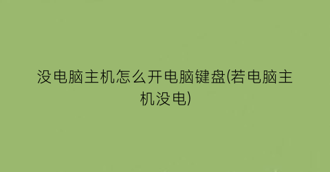 没电脑主机怎么开电脑键盘(若电脑主机没电)